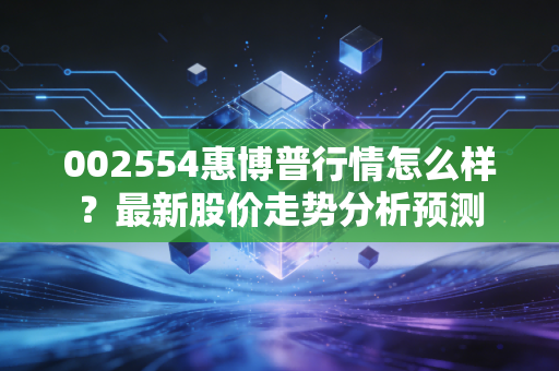 002554惠博普行情怎么样？最新股价走势分析预测