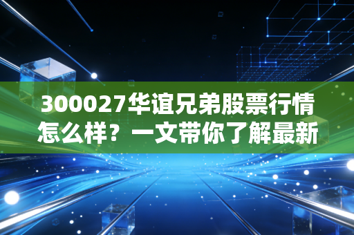 300027华谊兄弟股票行情怎么样？一文带你了解最新动态！