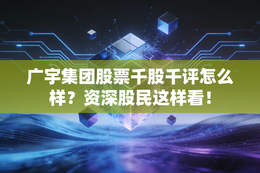 广宇集团股票千股千评怎么样？资深股民这样看！