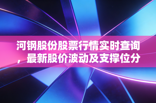 河钢股份股票行情实时查询，最新股价波动及支撑位分析！