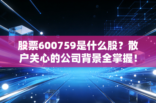股票600759是什么股?散户关心的公司背景全掌握!