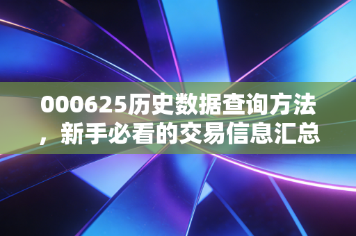000625历史数据查询方法，新手必看的交易信息汇总！