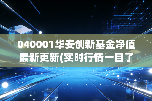 040001华安创新基金净值最新更新(实时行情一目了然)