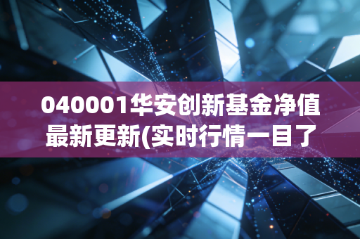 040001华安创新基金净值最新更新(实时行情一目了然)