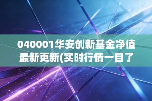 040001华安创新基金净值最新更新(实时行情一目了然)