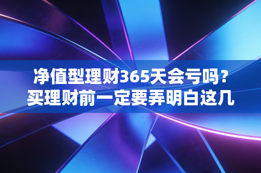 净值型理财365天会亏吗?买理财前一定要弄明白这几点