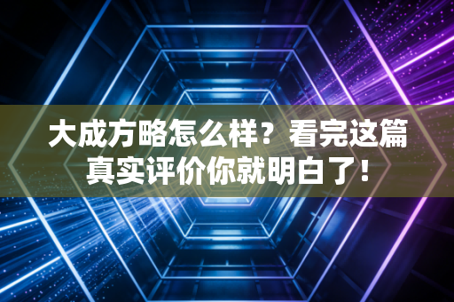 大成方略怎么样？看完这篇真实评价你就明白了！