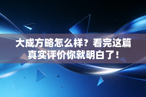 大成方略怎么样？看完这篇真实评价你就明白了！
