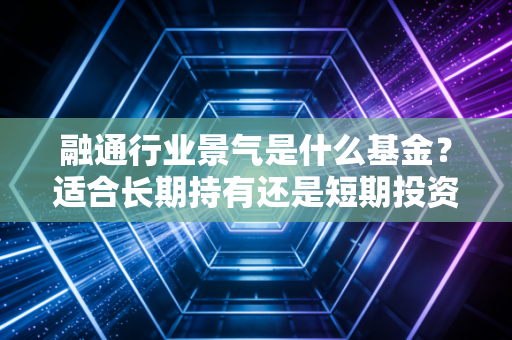 融通行业景气是什么基金？适合长期持有还是短期投资？