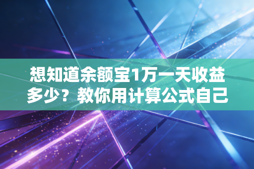想知道余额宝1万一天收益多少？教你用计算公式自己算账！