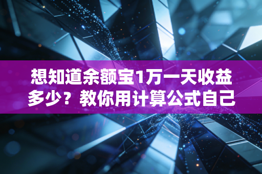 想知道余额宝1万一天收益多少？教你用计算公式自己算账！