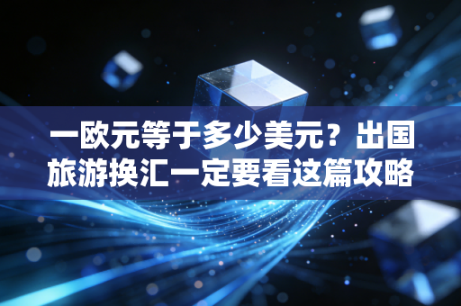 一欧元等于多少美元？出国旅游换汇一定要看这篇攻略
