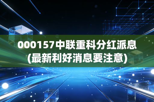 000157中联重科分红派息(最新利好消息要注意)