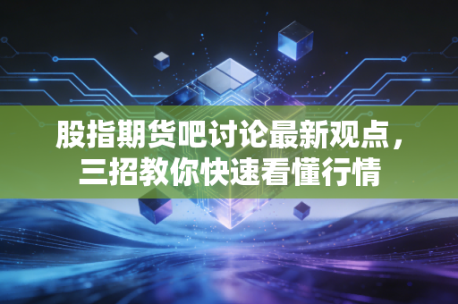 股指期货吧讨论最新观点，三招教你快速看懂行情
