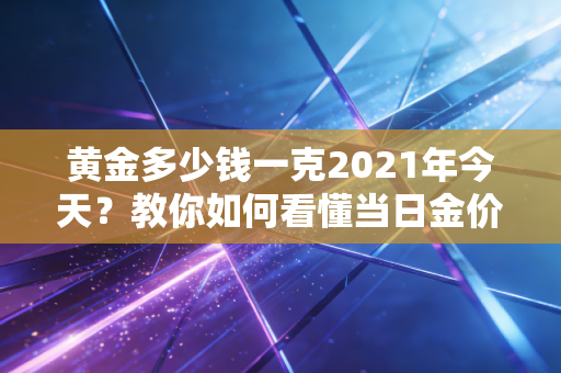 黄金多少钱一克2021年今天?教你如何看懂当日金价!