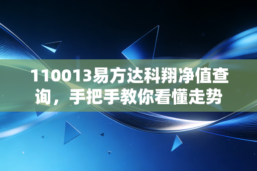 110013易方达科翔净值查询，手把手教你看懂走势