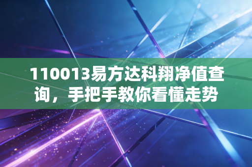 110013易方达科翔净值查询，手把手教你看懂走势