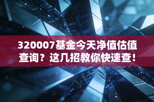 320007基金今天净值估值查询？这几招教你快速查！