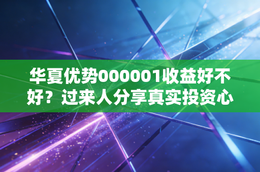 华夏优势000001收益好不好？过来人分享真实投资心得！