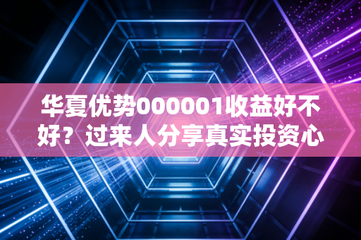 华夏优势000001收益好不好？过来人分享真实投资心得！