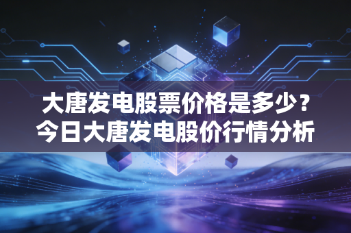 大唐发电股票价格是多少?今日大唐发电股价行情分析!