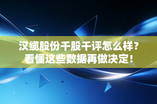 汉缆股份千股千评怎么样？看懂这些数据再做决定！