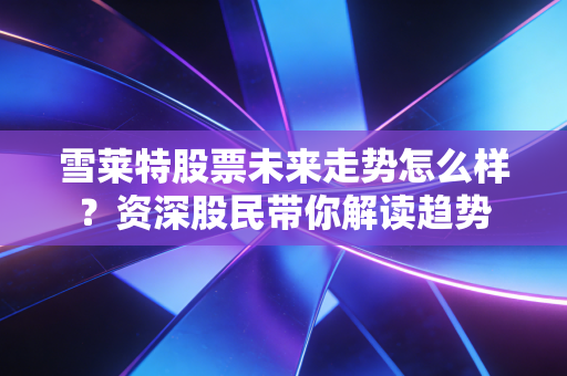 雪莱特股票未来走势怎么样？资深股民带你解读趋势