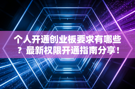 个人开通创业板要求有哪些？最新权限开通指南分享！
