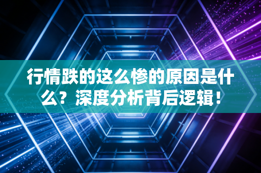 行情跌的这么惨的原因是什么？深度分析背后逻辑！
