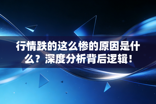 行情跌的这么惨的原因是什么？深度分析背后逻辑！