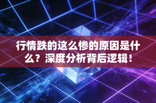 行情跌的这么惨的原因是什么？深度分析背后逻辑！