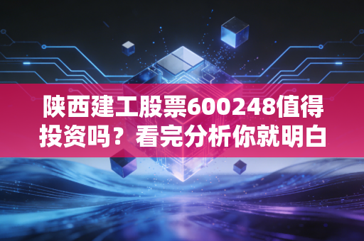 陕西建工股票600248值得投资吗?看完分析你就明白了
