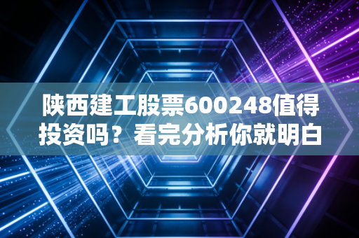 陕西建工股票600248值得投资吗？看完分析你就明白了