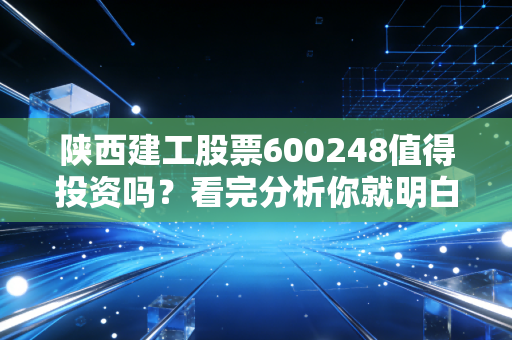 陕西建工股票600248值得投资吗?看完分析你就明白了