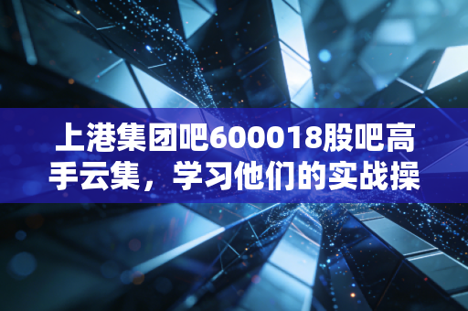 上港集团吧600018股吧高手云集，学习他们的实战操作思路。