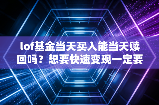 lof基金当天买入能当天赎回吗?想要快速变现一定要看这里!