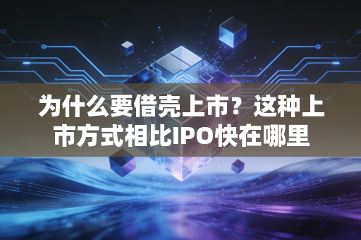 为什么要借壳上市？这种上市方式相比IPO快在哪里