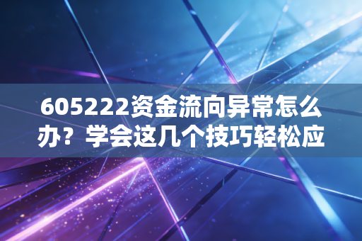 605222资金流向异常怎么办?学会这几个技巧轻松应对!