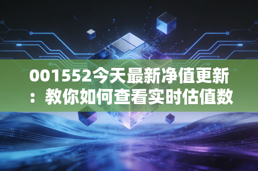 001552今天最新净值更新：教你如何查看实时估值数据