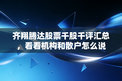 齐翔腾达股票千股千评汇总,看看机构和散户怎么说