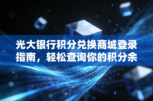 光大银行积分兑换商城登录指南,轻松查询你的积分余额!