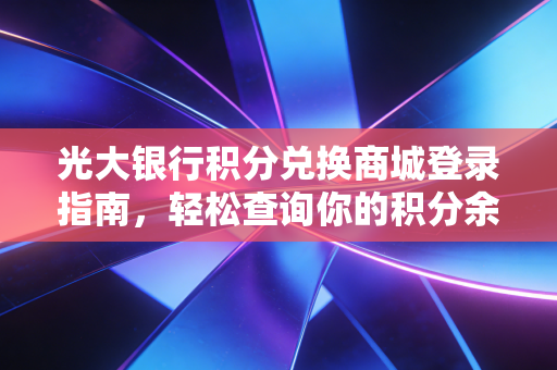光大银行积分兑换商城登录指南,轻松查询你的积分余额!