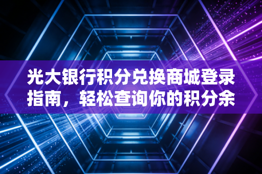 光大银行积分兑换商城登录指南，轻松查询你的积分余额！