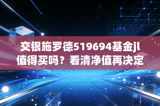 交银施罗德519694基金jl值得买吗？看清净值再决定！