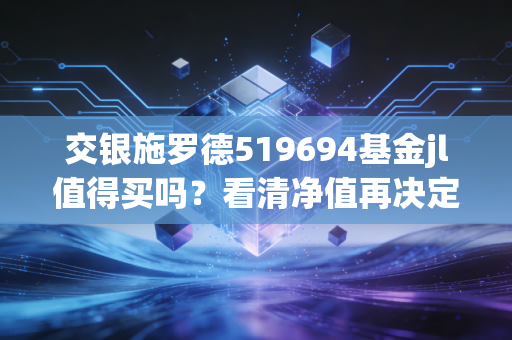 交银施罗德519694基金jl值得买吗？看清净值再决定！
