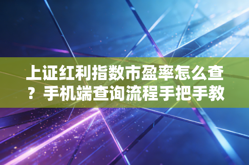 上证红利指数市盈率怎么查？手机端查询流程手把手教学！