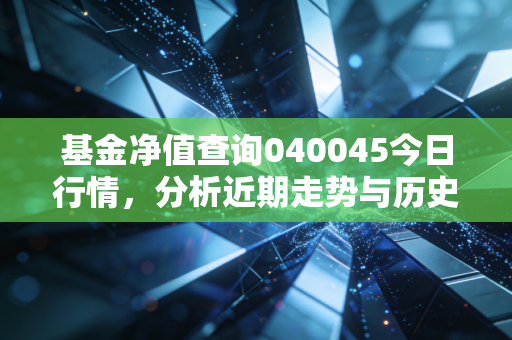 基金净值查询040045今日行情，分析近期走势与历史业绩