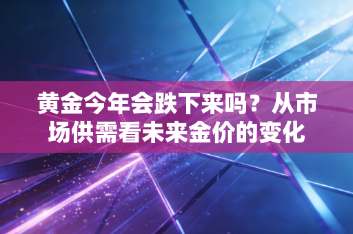 黄金今年会跌下来吗？从市场供需看未来金价的变化