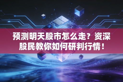 预测明天股市怎么走？资深股民教你如何研判行情！