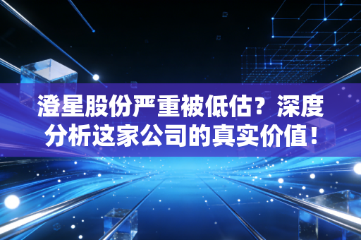 澄星股份严重被低估？深度分析这家公司的真实价值！